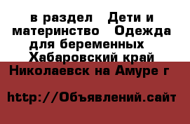  в раздел : Дети и материнство » Одежда для беременных . Хабаровский край,Николаевск-на-Амуре г.